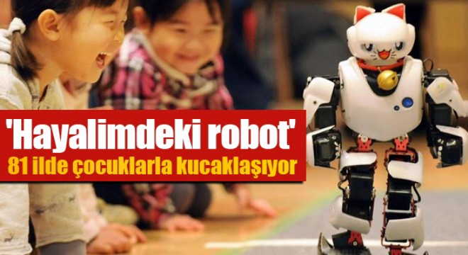  Hayalimdeki robot  81 ilde çocuklarla kucaklaşıyor