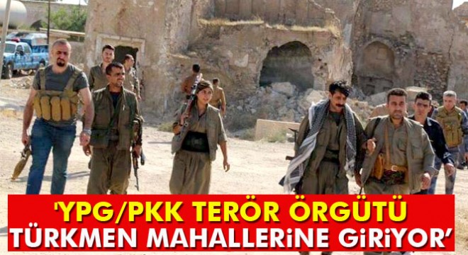  YPG/PKK terör örgütü Türkmen mahallerine giriyor 