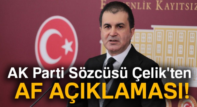AK Parti Sözcüsü Çelik ten af açıklaması!