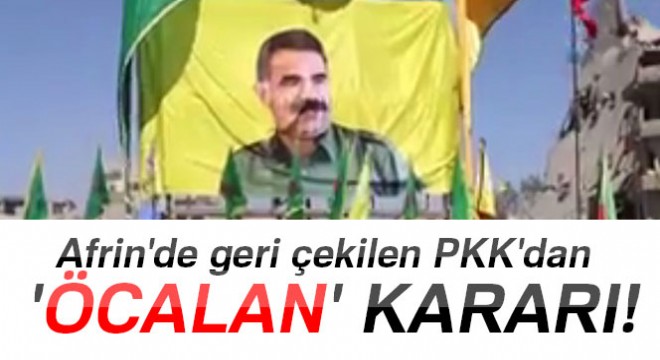 Afrin de geri çekilen PKK dan  Öcalan  kararı