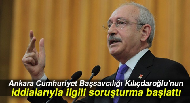 Ankara Cumhuriyet Başsavcılığı Kılıçdaroğlu nun iddialarıyla ilgili soruşturma başlattı