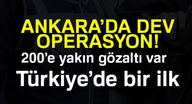Ankara da dev operasyon... 200 e yakın gözaltı var