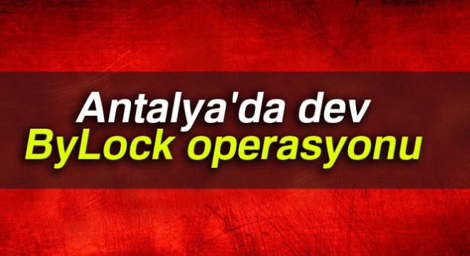Antalya da dev ByLock operasyonu
