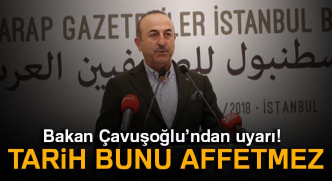 Bakan Çavuşoğlu’ndan uyarı: Tarih bunu affetmez