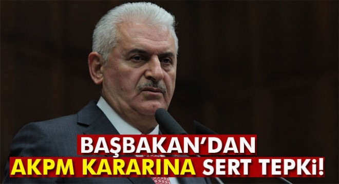 Başbakan Yıldırım’dan AKPM kararına sert tepki