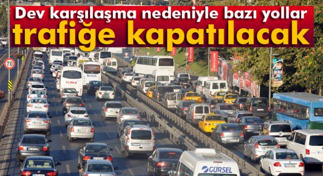 Beşiktaş-O. Lyon maçı nedeniyle bazı yollar trafiğe kapatılacak