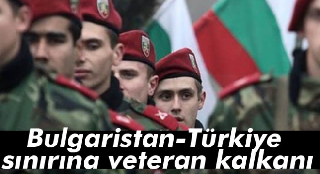 Bulgaristan-Türkiye sınırına veteran kalkanı