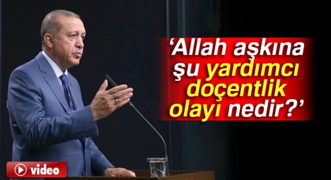 Cumhurbaşkanı Erdoğan: Allah aşkına şu yardımcı doçentlik olayı nedir?
