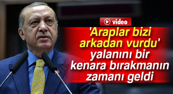 Cumhurbaşkanı Erdoğan:  Araplar bizi arkadan vurdu  yalanını bir kenara bırakmanın zamanı geldi
