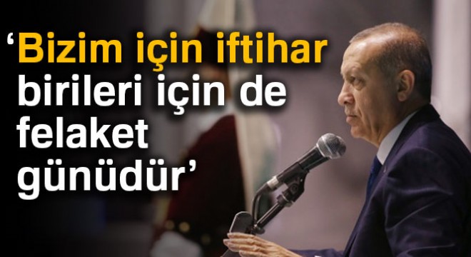 Cumhurbaşkanı Erdoğan: Bizim için iftihar birileri için de felaket günüdür