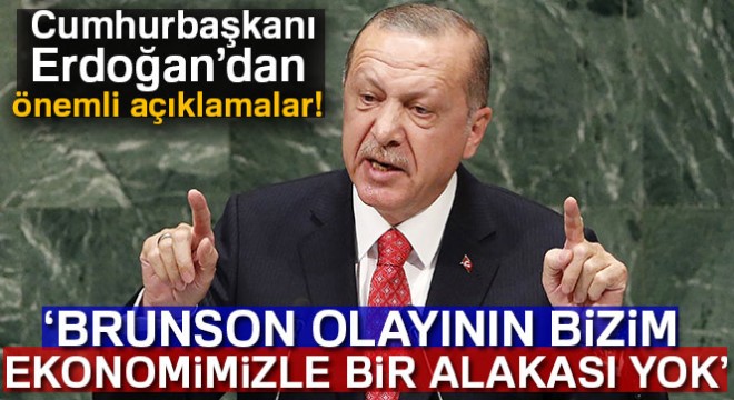 Cumhurbaşkanı Erdoğan:  Brunson olayının bizim ekonomimizle bir alakası yoktur 