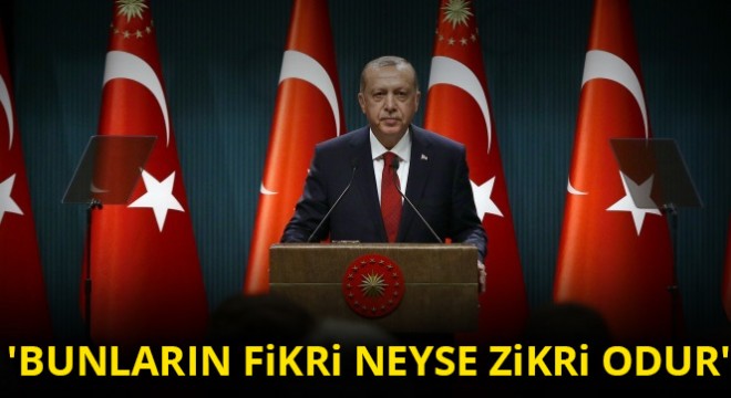 Cumhurbaşkanı Erdoğan: Bunların fikri neyse zikri odur 
