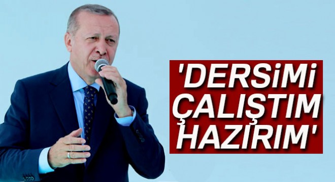 Cumhurbaşkanı Erdoğan:  Dersimi çalıştım, hazırım 