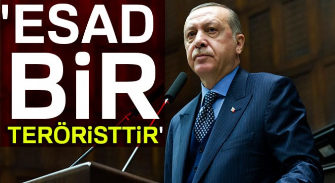 Cumhurbaşkanı Erdoğan:  Esad devlet terörü estirmiş bir teröristtir 