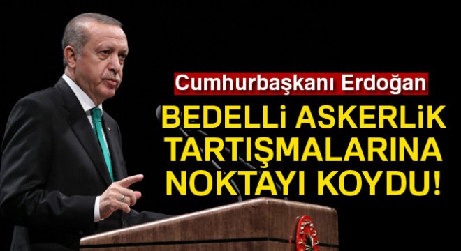 Cumhurbaşkanı Erdoğan:  Hükümetin gündeminde bedelli askerlik yok 