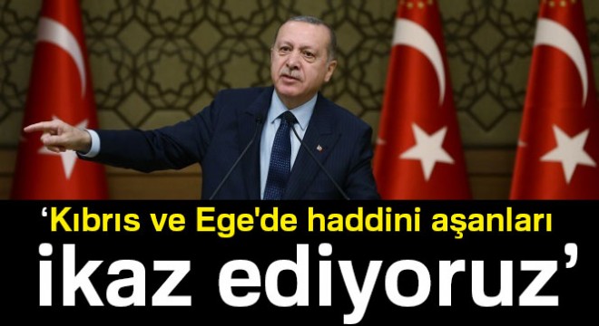 Cumhurbaşkanı Erdoğan: Kıbrıs ta ve Ege de haddini aşanları ikaz ediyoruz