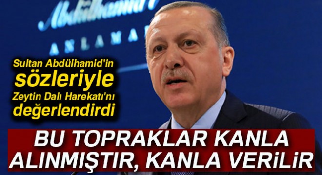 Cumhurbaşkanı Erdoğan, Sultan Abdülhamid’in sözleriyle Zeytin Dalı Harekatı nı değerlendirdi