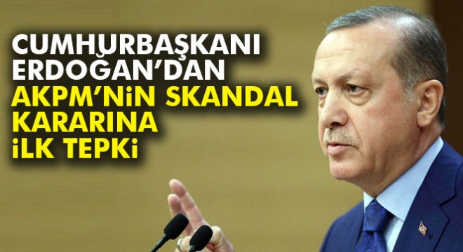 Cumhurbaşkanı Erdoğan dan AKPM kararına tepki
