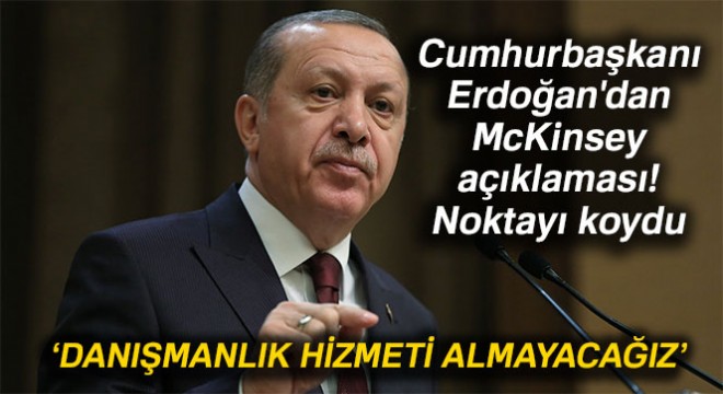Cumhurbaşkanı Erdoğan dan McKinsey açıklaması: Danışmanlık hizmeti almayacağız