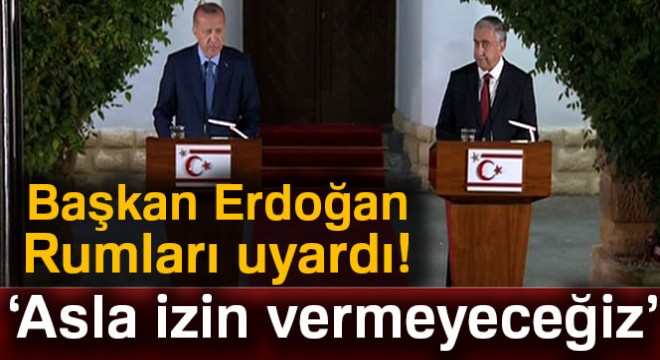Cumhurbaşkanı Erdoğan dan Rumlara uyarı:  Asla izin vermeyeceğiz 