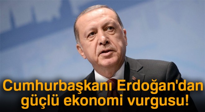 Cumhurbaşkanı Erdoğan dan güçlü ekonomi vurgusu!