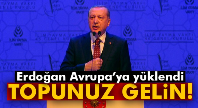 Erdoğan Avrupa’ya yüklendi: Topunuz gelin