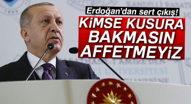 Erdoğan:  Kimse kusura bakmasın! Affetmeyiz... 