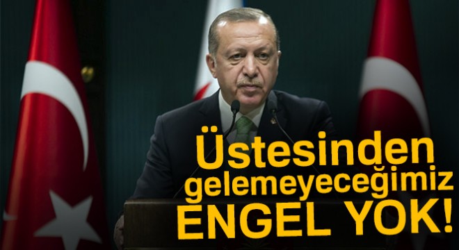 Erdoğan:  Üstesinden gelemeyeceğimiz engel yok 