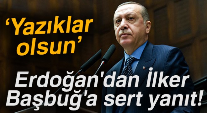 Erdoğan dan İlker Başbuğ a sert yanıt!  Yazıklar olsun 