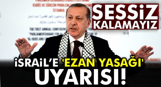 Erdoğan’dan İsrail’e  ezan yasağı  uyarısı