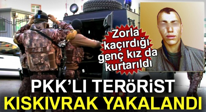 Erzurum’da PKK’lı terörist yakalandı, zorla kaçırdığı genç kız da kurtarıldı