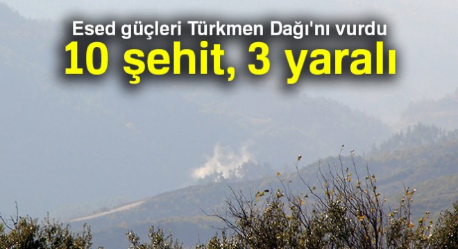 Esed güçleri Türkmen Dağı nı vurdu: 10 şehit, 3 yaralı