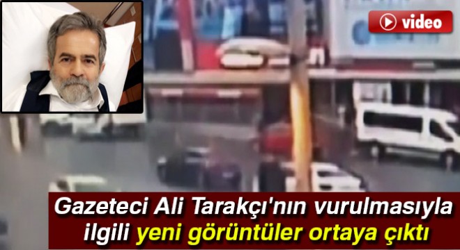 Gazeteci Ali Tarakçı nın vurulmasıyla ilgili yeni görüntüler ortaya çıktı