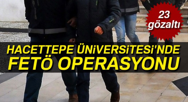 Hacettepe Üniversitesi nde FETÖ operasyonu: 23 gözaltı