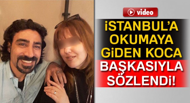 İstanbul’a okumaya giden koca, sınıf arkadaşı ile sözlenip ailesini terk etti