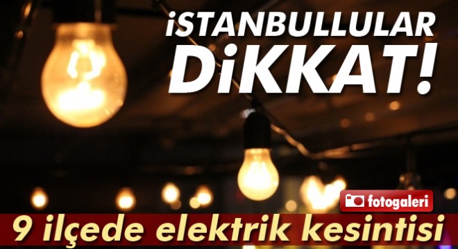 İstanbul da elektrik kesintisi! İşte ilçe ilçe kesinti saatleri