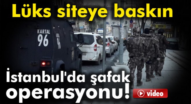 İstanbul polisinden şafak operasyonu!