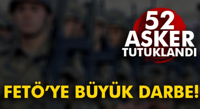 İzmir de FETÖ ye darbe: 52 asker tutuklandı