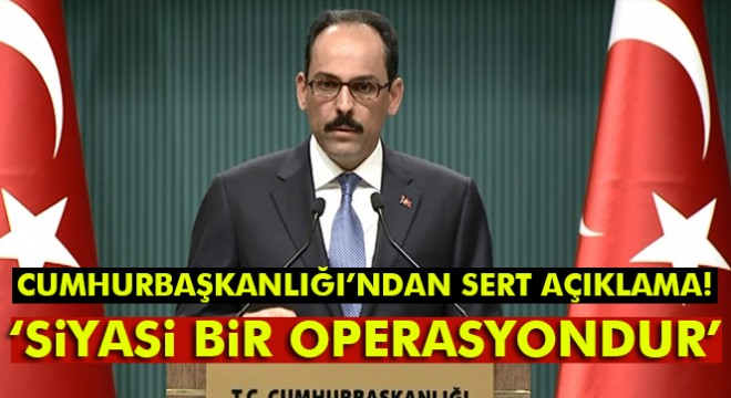 Kalın: AKPM nin kararı siyasi bir operasyondur