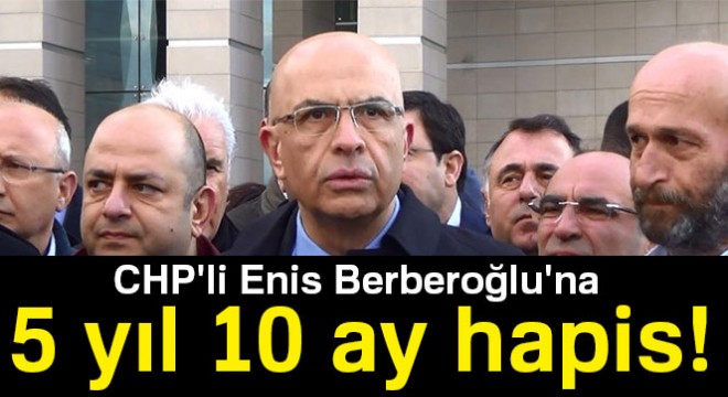 MİT tırları davasında Enis Berberoğlu na 5 yıl 10 ay hapis cezası