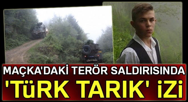 Maçka daki terör saldırısında  Türk Tarık  izi