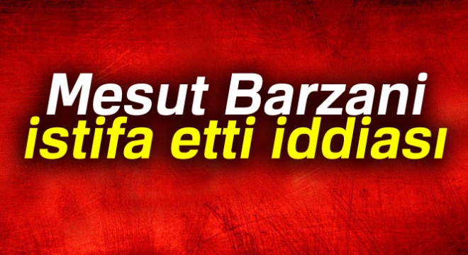 Mesut Barzani istifa etti iddiası
