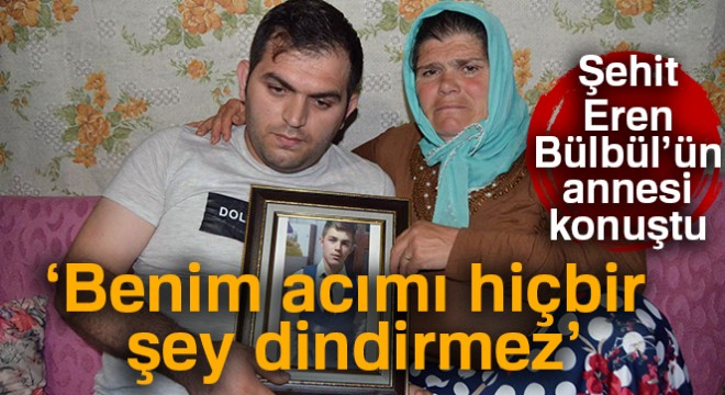 Şehit Eren Bülbül’ün annesi Ayşe Bülbül:  Benim acımı hiçbir şey dindirmez 