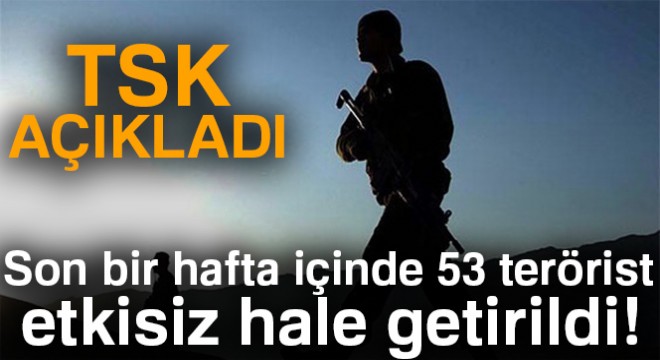 TSK:  Son bir hafta içinde 53 terörist etkisiz hale getirildi 