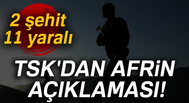 TSK dan Afrin açıklaması!  2 askerimiz şehit, 11 askerimiz yaralı 