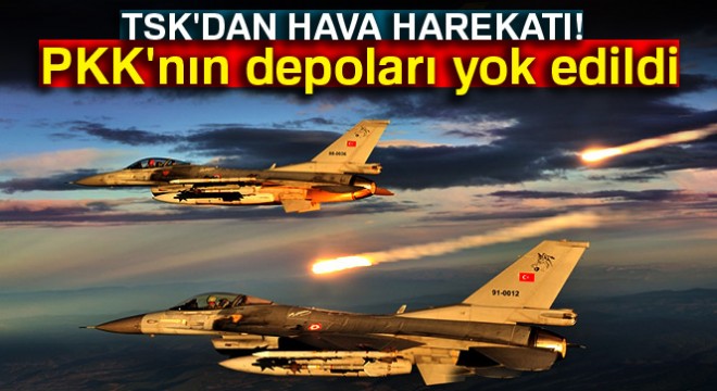 TSK dan hava harekatı! PKK nın depoları yok edildi