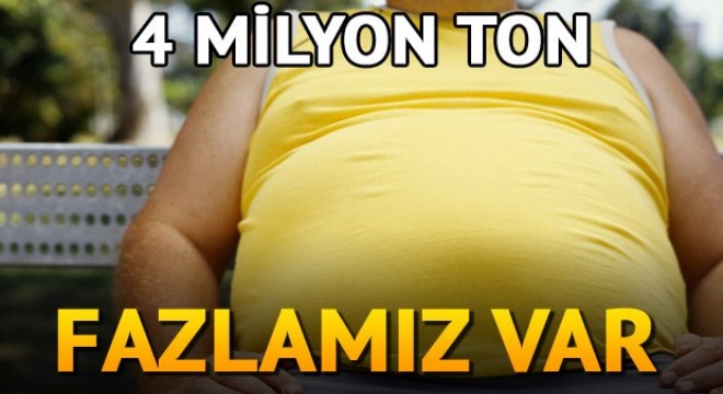 Türkiye nin 4 milyon ton kilo fazlası var