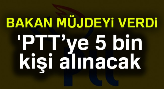 Ulaştırma Bakanı Arslan:  PTT’ye 5 bin yeni çalışan alınacak 