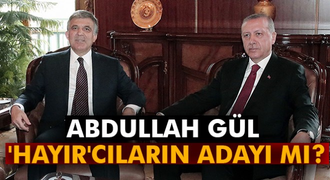 Abdullah Gül  Hayır cıların adayı mı?