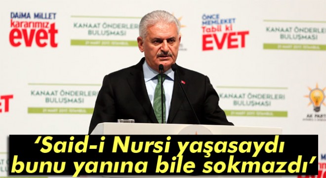 Başbakan Yıldırım: Said-i Nursi yaşasaydı bunu yanına bile sokmazdı